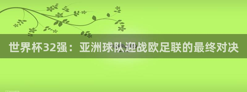 世界杯直播时间：世界杯32强：亚洲球队迎战欧足联的最终对决
